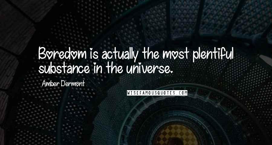 Amber Dermont Quotes: Boredom is actually the most plentiful substance in the universe.