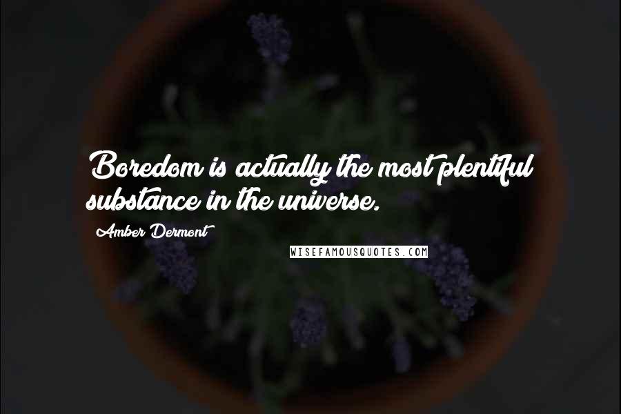 Amber Dermont Quotes: Boredom is actually the most plentiful substance in the universe.