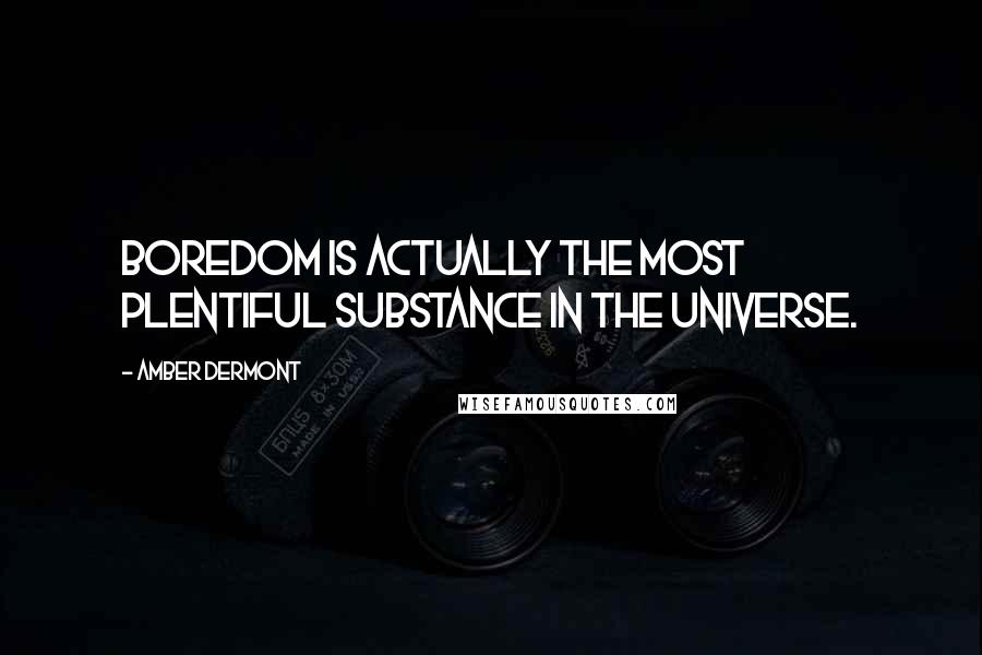 Amber Dermont Quotes: Boredom is actually the most plentiful substance in the universe.