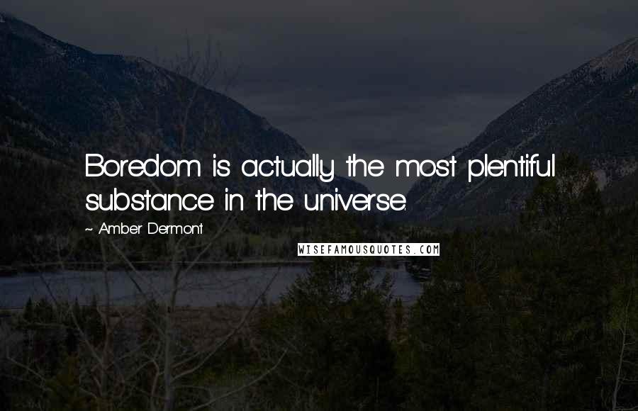 Amber Dermont Quotes: Boredom is actually the most plentiful substance in the universe.