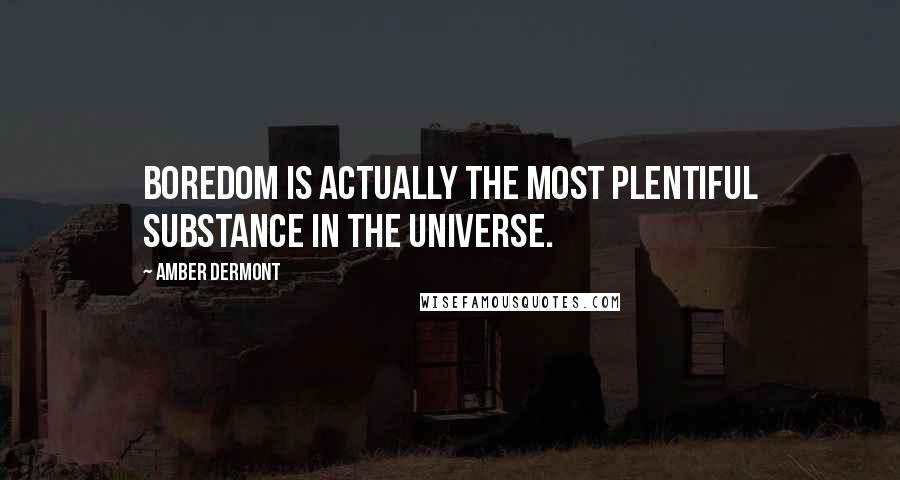 Amber Dermont Quotes: Boredom is actually the most plentiful substance in the universe.