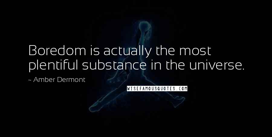 Amber Dermont Quotes: Boredom is actually the most plentiful substance in the universe.