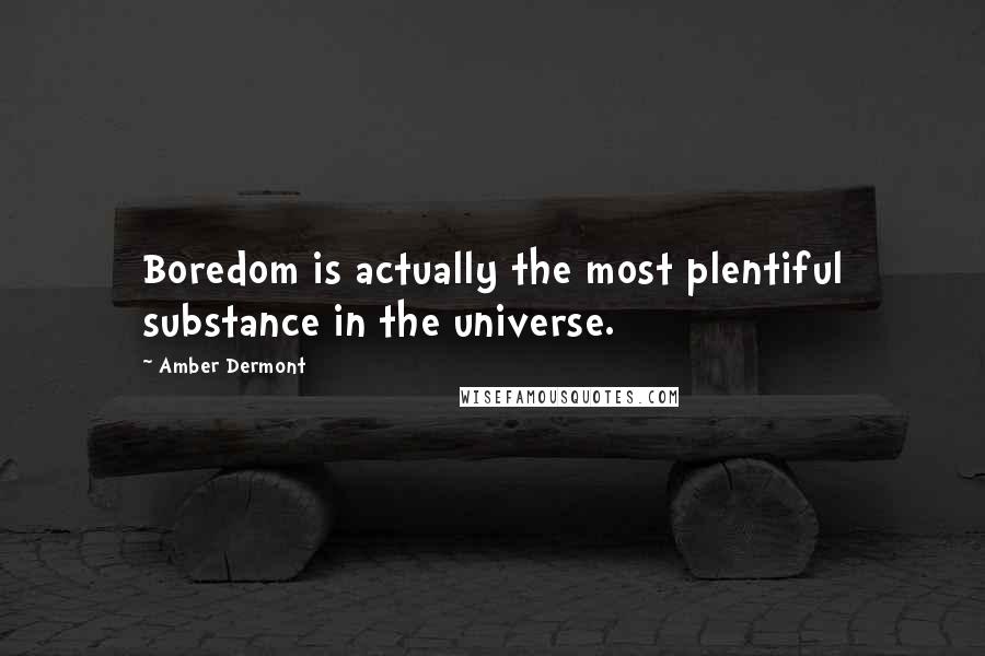 Amber Dermont Quotes: Boredom is actually the most plentiful substance in the universe.