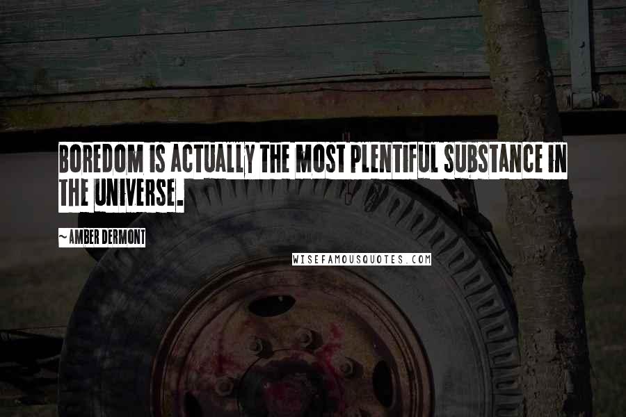 Amber Dermont Quotes: Boredom is actually the most plentiful substance in the universe.