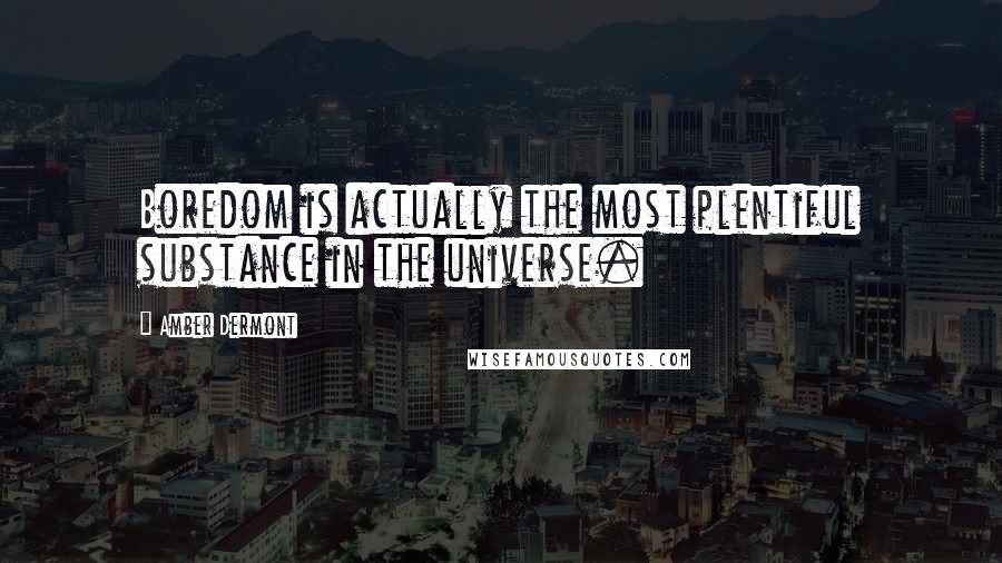 Amber Dermont Quotes: Boredom is actually the most plentiful substance in the universe.