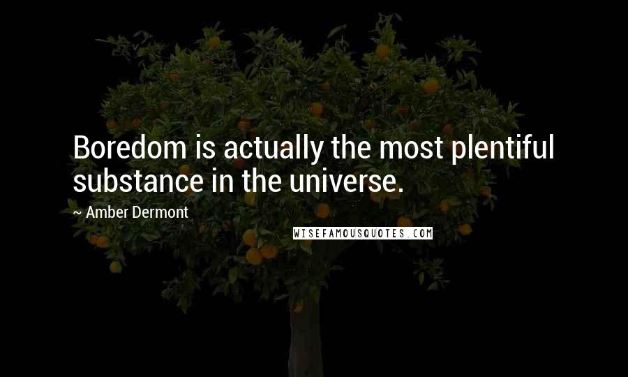 Amber Dermont Quotes: Boredom is actually the most plentiful substance in the universe.