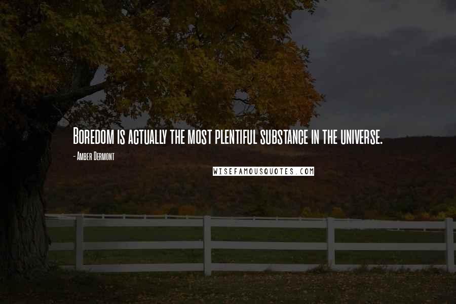 Amber Dermont Quotes: Boredom is actually the most plentiful substance in the universe.