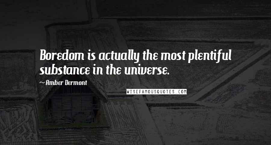 Amber Dermont Quotes: Boredom is actually the most plentiful substance in the universe.