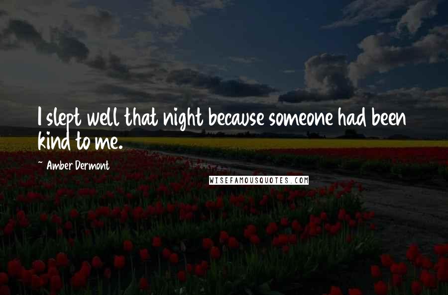 Amber Dermont Quotes: I slept well that night because someone had been kind to me.