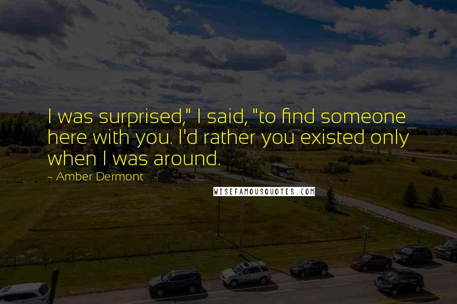 Amber Dermont Quotes: I was surprised," I said, "to find someone here with you. I'd rather you existed only when I was around.