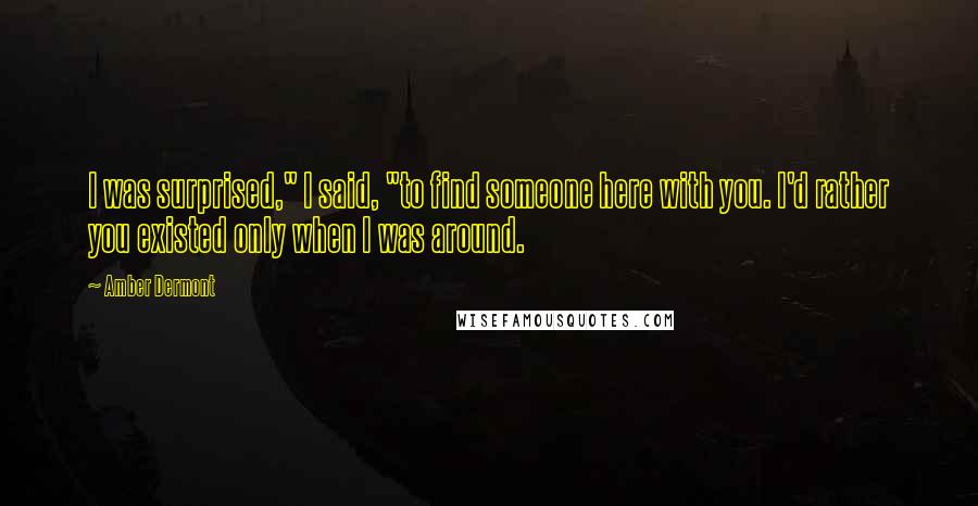 Amber Dermont Quotes: I was surprised," I said, "to find someone here with you. I'd rather you existed only when I was around.