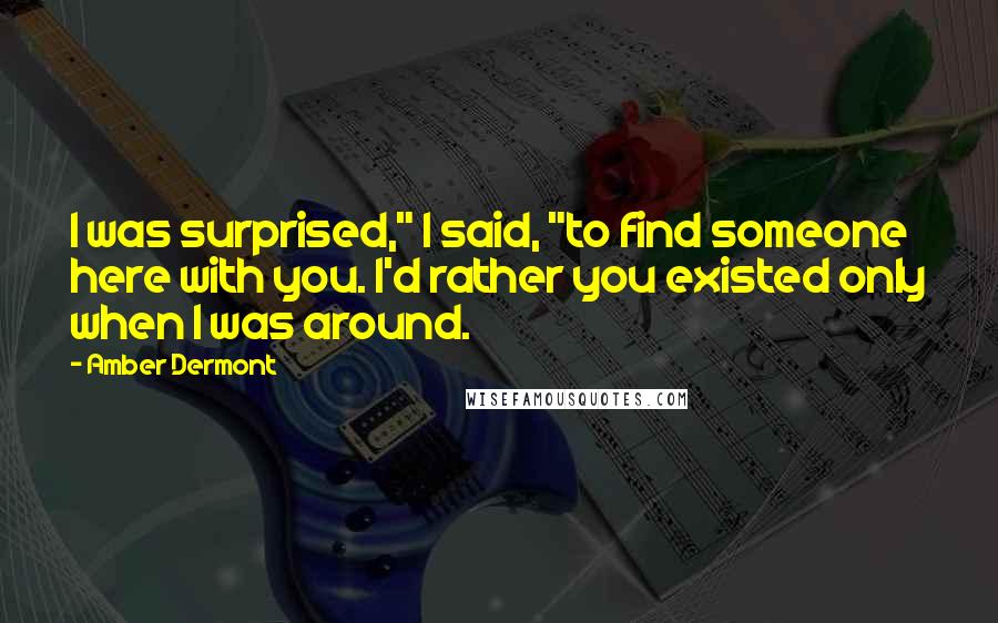 Amber Dermont Quotes: I was surprised," I said, "to find someone here with you. I'd rather you existed only when I was around.