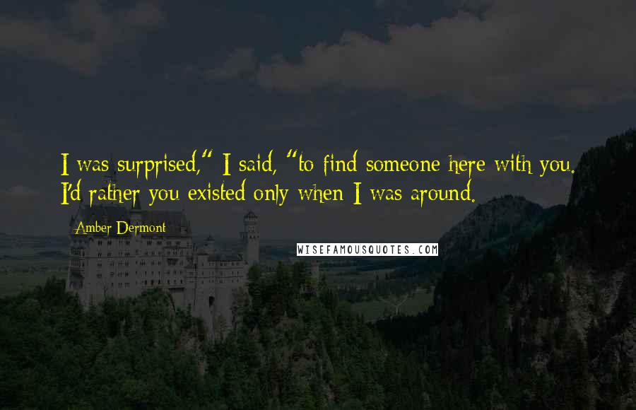 Amber Dermont Quotes: I was surprised," I said, "to find someone here with you. I'd rather you existed only when I was around.