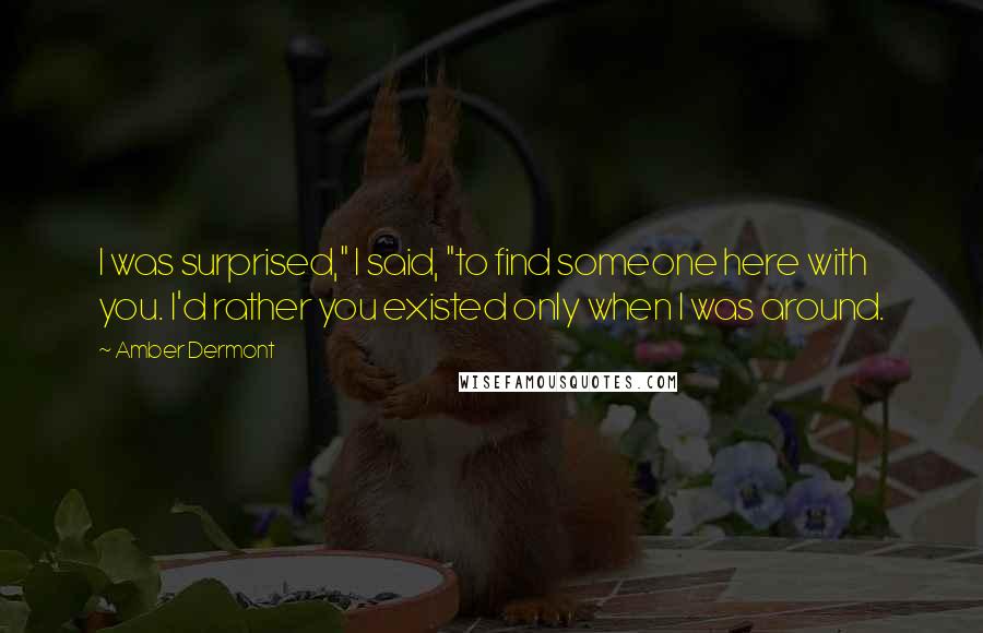 Amber Dermont Quotes: I was surprised," I said, "to find someone here with you. I'd rather you existed only when I was around.