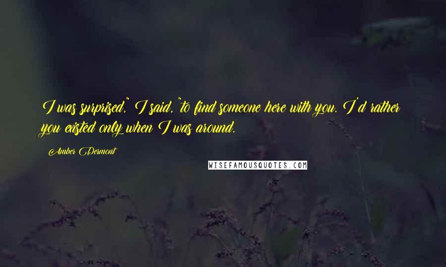 Amber Dermont Quotes: I was surprised," I said, "to find someone here with you. I'd rather you existed only when I was around.