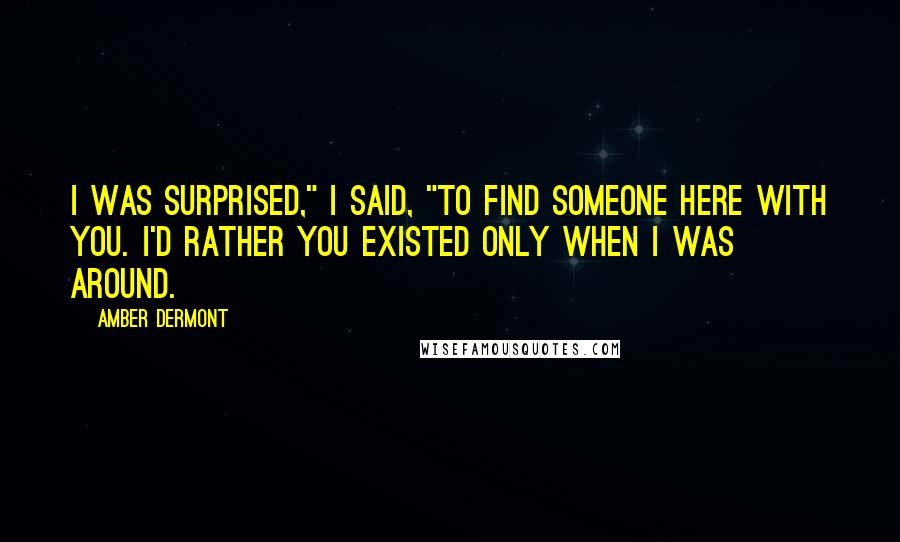 Amber Dermont Quotes: I was surprised," I said, "to find someone here with you. I'd rather you existed only when I was around.