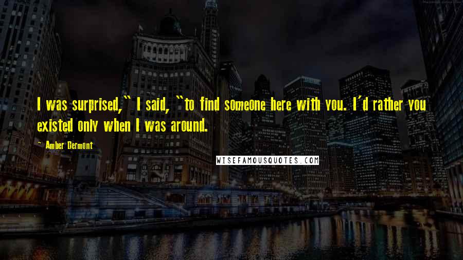 Amber Dermont Quotes: I was surprised," I said, "to find someone here with you. I'd rather you existed only when I was around.