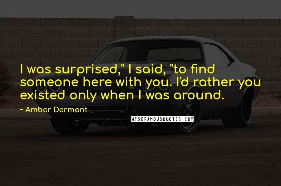 Amber Dermont Quotes: I was surprised," I said, "to find someone here with you. I'd rather you existed only when I was around.