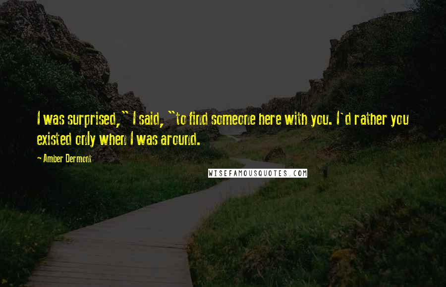 Amber Dermont Quotes: I was surprised," I said, "to find someone here with you. I'd rather you existed only when I was around.