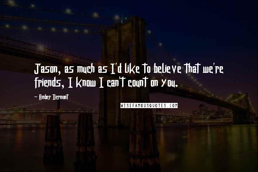 Amber Dermont Quotes: Jason, as much as I'd like to believe that we're friends, I know I can't count on you.