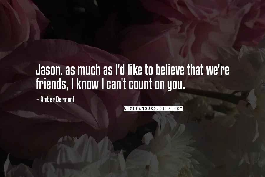 Amber Dermont Quotes: Jason, as much as I'd like to believe that we're friends, I know I can't count on you.