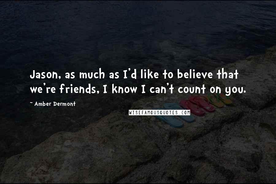 Amber Dermont Quotes: Jason, as much as I'd like to believe that we're friends, I know I can't count on you.