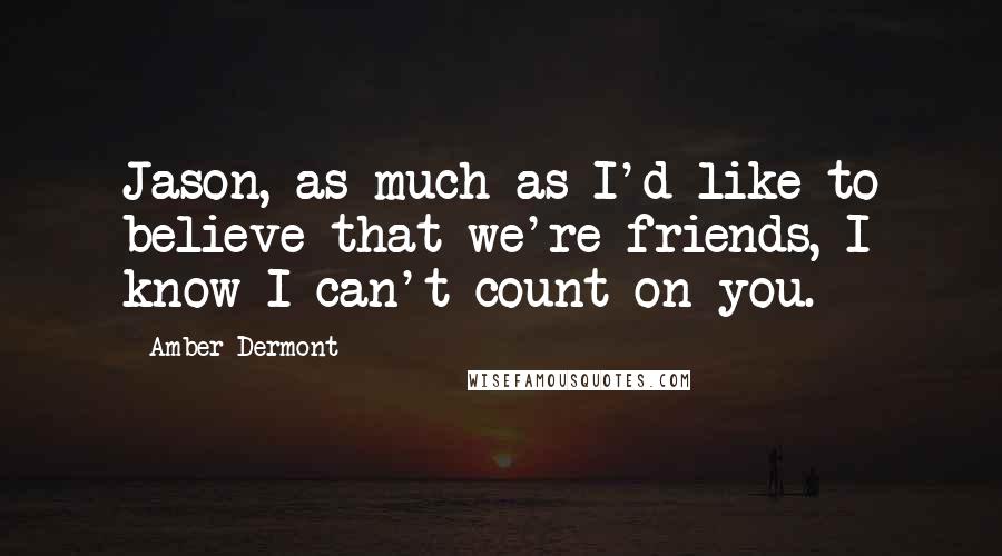 Amber Dermont Quotes: Jason, as much as I'd like to believe that we're friends, I know I can't count on you.