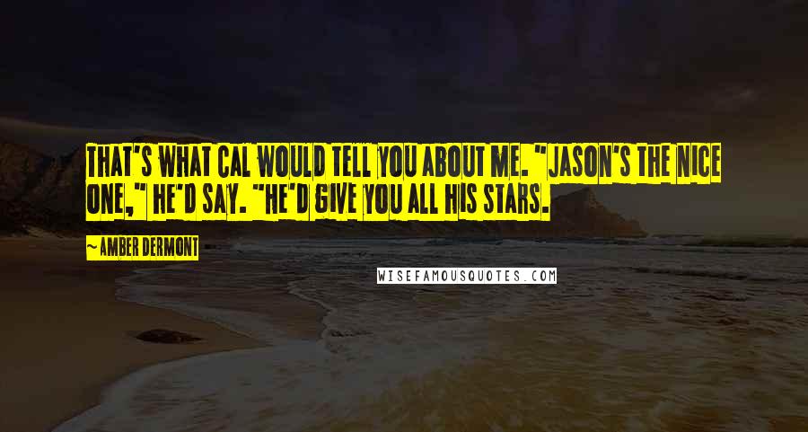 Amber Dermont Quotes: That's what Cal would tell you about me. "Jason's the nice one," he'd say. "He'd give you all his stars.