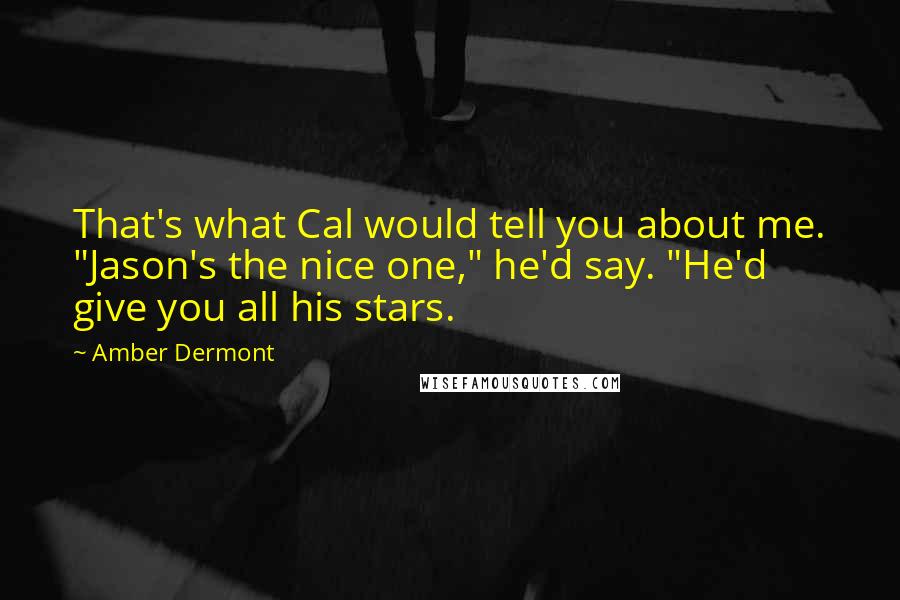 Amber Dermont Quotes: That's what Cal would tell you about me. "Jason's the nice one," he'd say. "He'd give you all his stars.