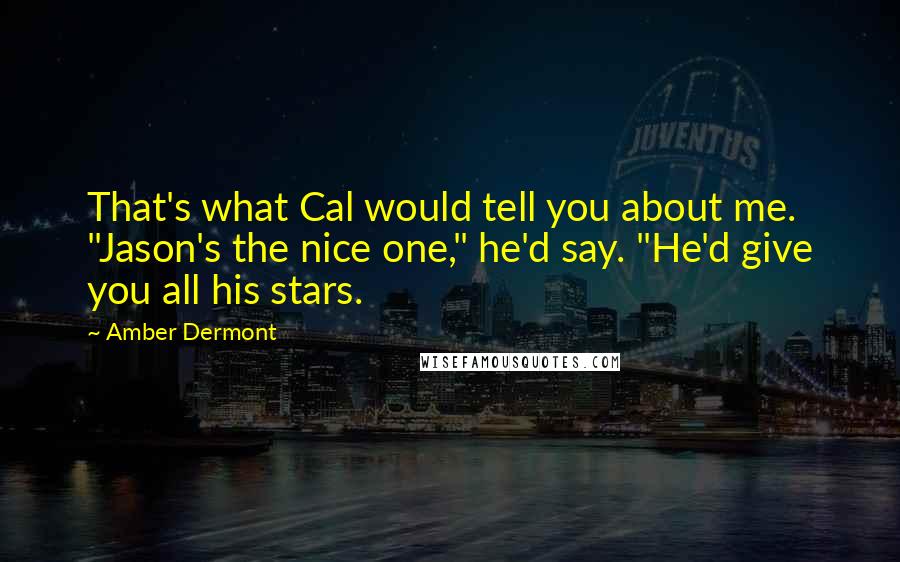 Amber Dermont Quotes: That's what Cal would tell you about me. "Jason's the nice one," he'd say. "He'd give you all his stars.