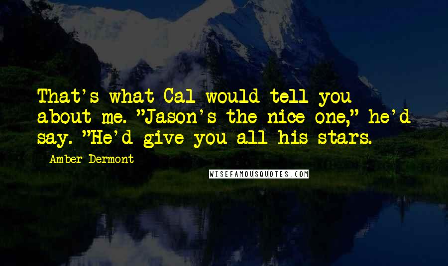 Amber Dermont Quotes: That's what Cal would tell you about me. "Jason's the nice one," he'd say. "He'd give you all his stars.