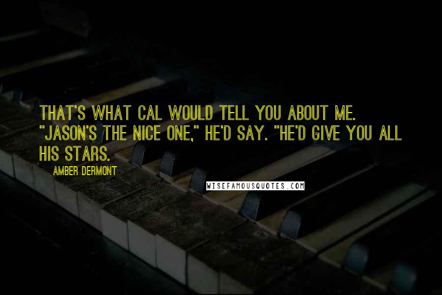 Amber Dermont Quotes: That's what Cal would tell you about me. "Jason's the nice one," he'd say. "He'd give you all his stars.