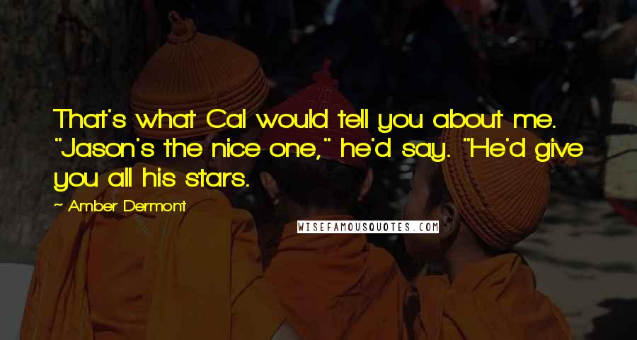 Amber Dermont Quotes: That's what Cal would tell you about me. "Jason's the nice one," he'd say. "He'd give you all his stars.