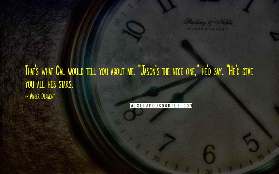Amber Dermont Quotes: That's what Cal would tell you about me. "Jason's the nice one," he'd say. "He'd give you all his stars.