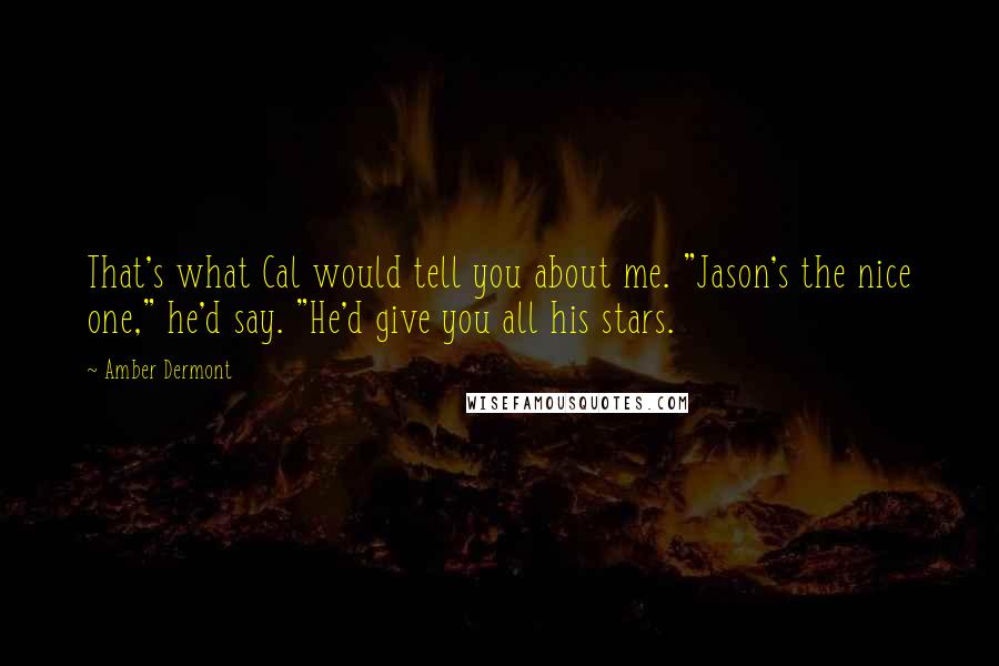 Amber Dermont Quotes: That's what Cal would tell you about me. "Jason's the nice one," he'd say. "He'd give you all his stars.