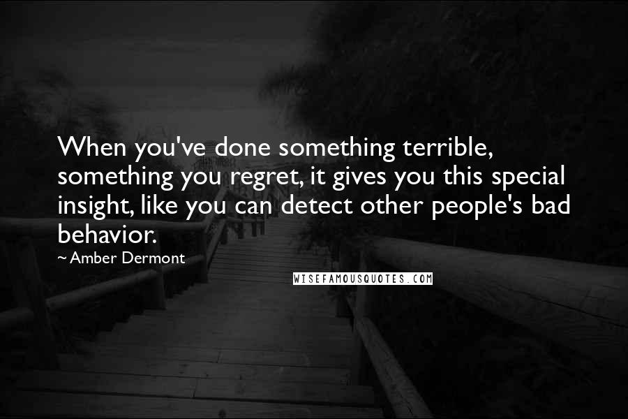 Amber Dermont Quotes: When you've done something terrible, something you regret, it gives you this special insight, like you can detect other people's bad behavior.