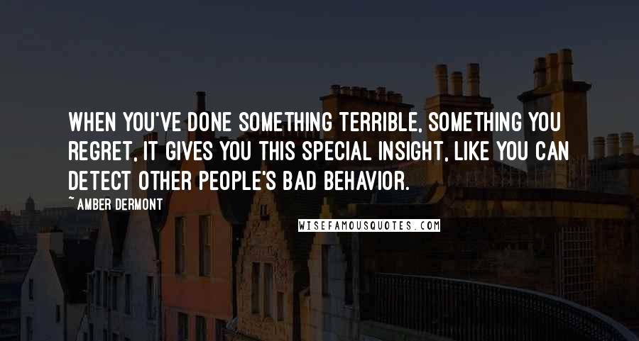 Amber Dermont Quotes: When you've done something terrible, something you regret, it gives you this special insight, like you can detect other people's bad behavior.