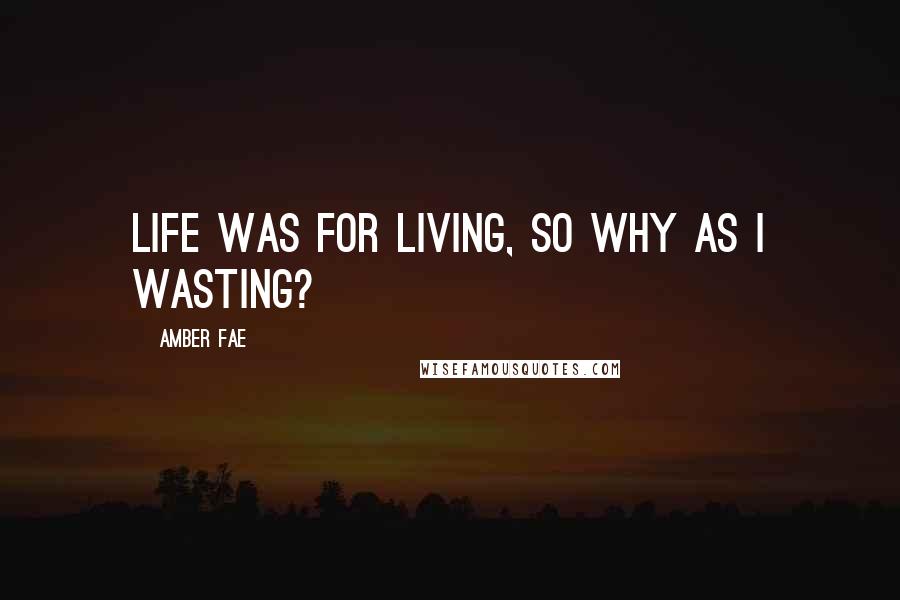 Amber Fae Quotes: Life was for living, so why as I wasting?