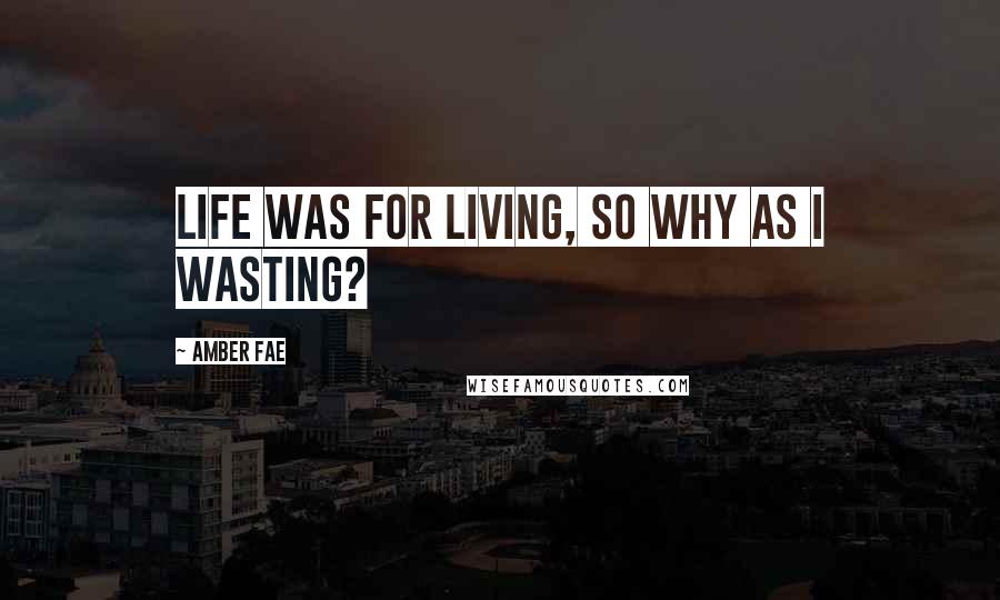 Amber Fae Quotes: Life was for living, so why as I wasting?