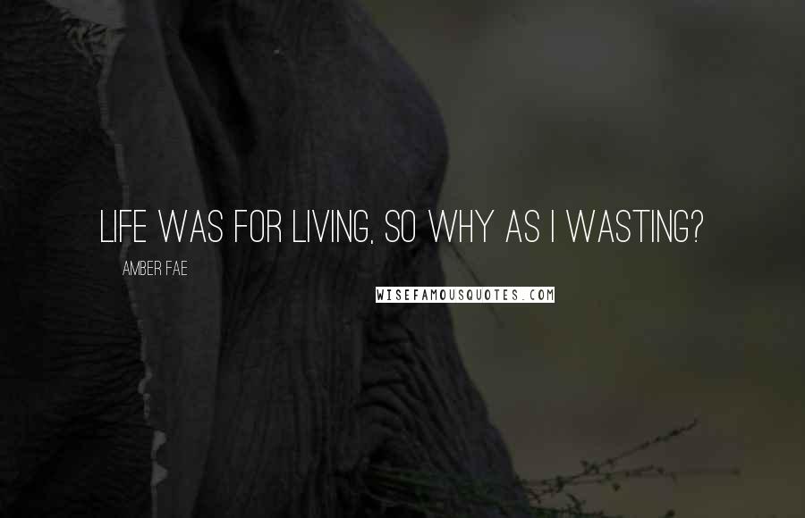 Amber Fae Quotes: Life was for living, so why as I wasting?