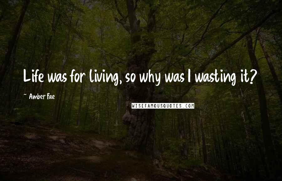 Amber Fae Quotes: Life was for living, so why was I wasting it?