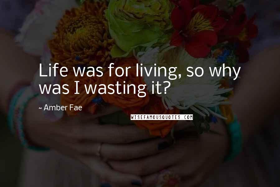 Amber Fae Quotes: Life was for living, so why was I wasting it?