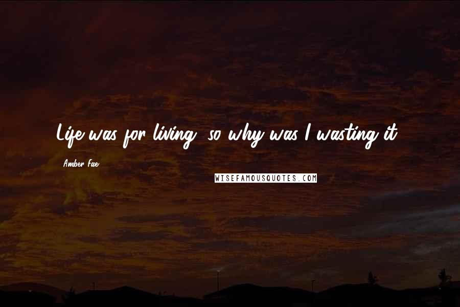 Amber Fae Quotes: Life was for living, so why was I wasting it?