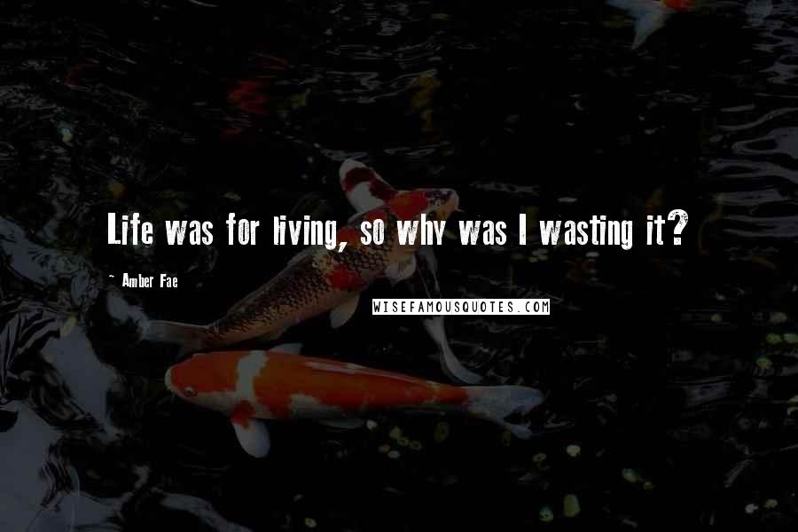 Amber Fae Quotes: Life was for living, so why was I wasting it?