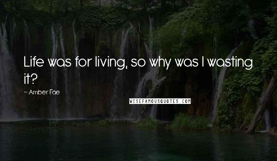 Amber Fae Quotes: Life was for living, so why was I wasting it?