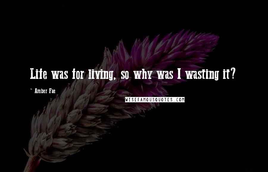 Amber Fae Quotes: Life was for living, so why was I wasting it?