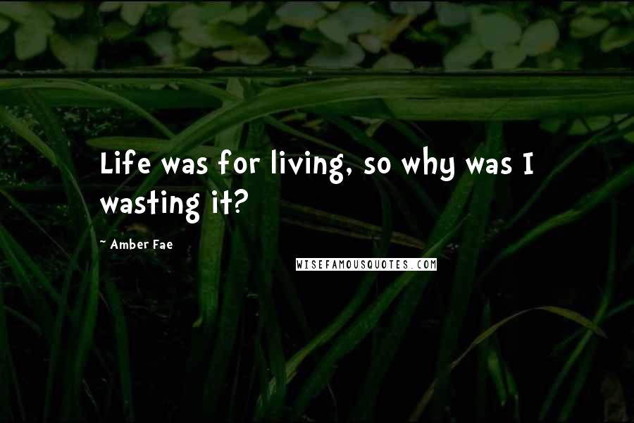 Amber Fae Quotes: Life was for living, so why was I wasting it?