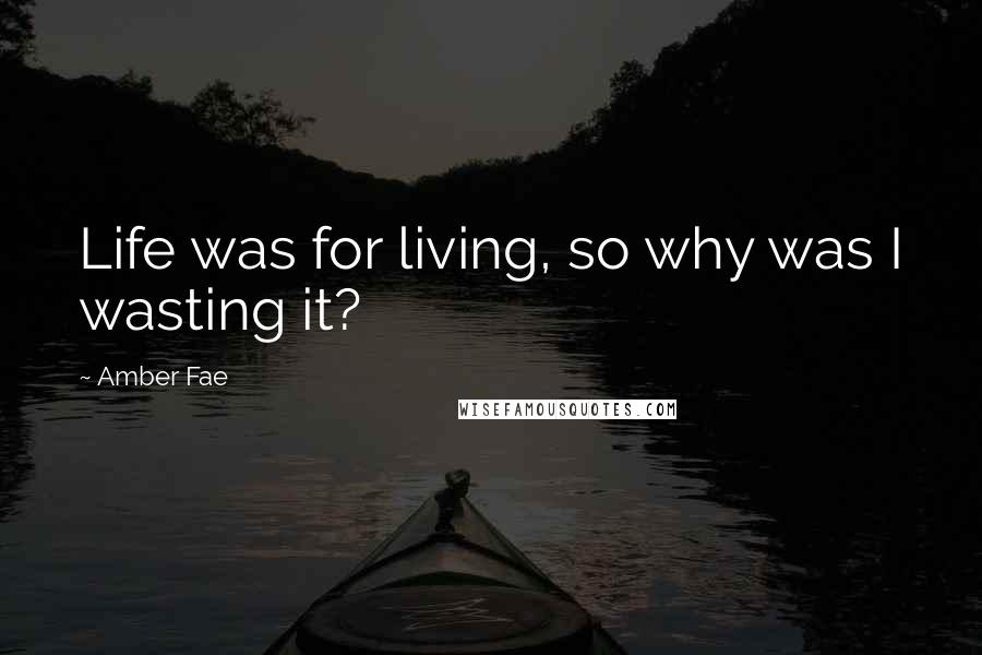 Amber Fae Quotes: Life was for living, so why was I wasting it?