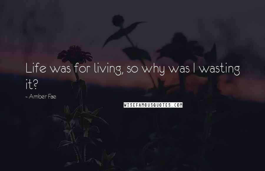 Amber Fae Quotes: Life was for living, so why was I wasting it?