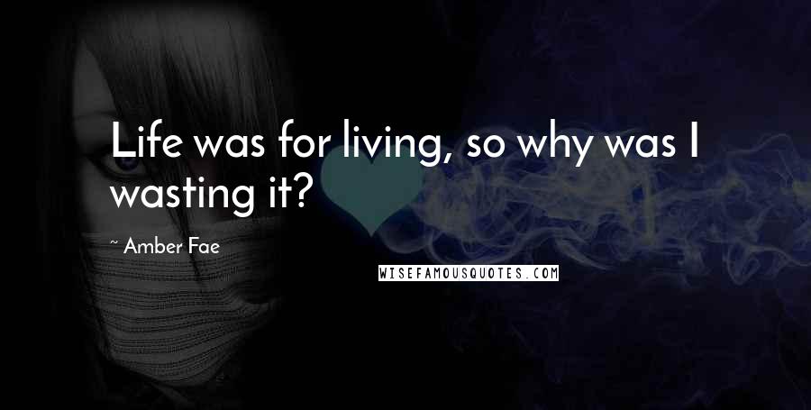 Amber Fae Quotes: Life was for living, so why was I wasting it?